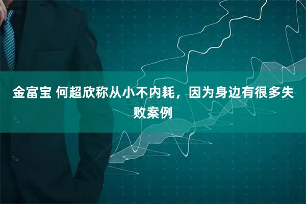 金富宝 何超欣称从小不内耗，因为身边有很多失败案例